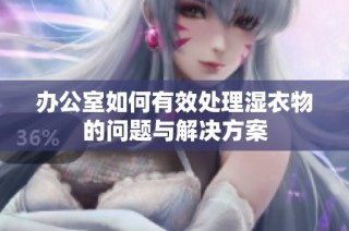 办公室如何有效处理湿衣物的问题与解决方案