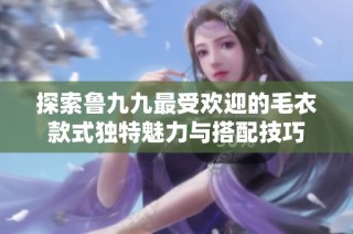 探索鲁九九最受欢迎的毛衣款式独特魅力与搭配技巧