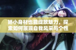 娇小身材也能绽放魅力，探索如何展现自我风采与个性