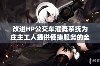 改进HP公交车灌溉系统为庄主工人提供便捷服务的全新方案