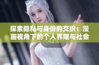探索隐私与身份的交织：漫画视角下的个人界限与社会影响