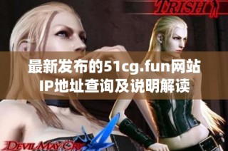 最新发布的51cg.fun网站IP地址查询及说明解读