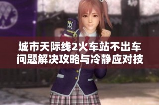 城市天际线2火车站不出车问题解决攻略与冷静应对技巧