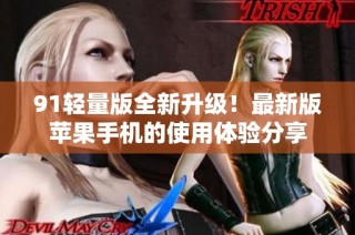 91轻量版全新升级！最新版苹果手机的使用体验分享