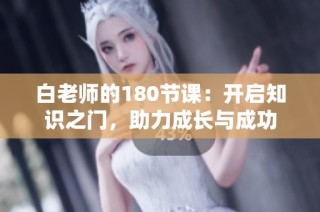 白老师的180节课：开启知识之门，助力成长与成功