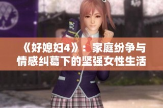 《好媳妇4》：家庭纷争与情感纠葛下的坚强女性生活交织