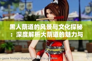 黑人荫道的风景与文化探秘：深度解析大荫道的魅力与意义