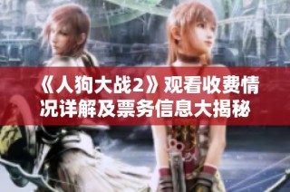 《人狗大战2》观看收费情况详解及票务信息大揭秘