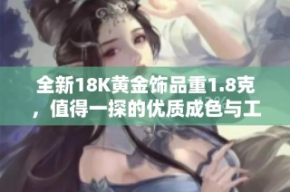 全新18K黄金饰品重1.8克，值得一探的优质成色与工艺分析
