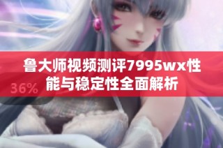 鲁大师视频测评7995wx性能与稳定性全面解析