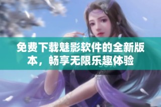 免费下载魅影软件的全新版本，畅享无限乐趣体验