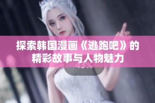 探索韩国漫画《逃跑吧》的精彩故事与人物魅力