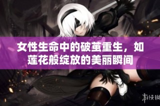 女性生命中的破茧重生，如莲花般绽放的美丽瞬间
