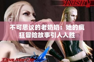 不可思议的老奶奶：她的疯狂冒险故事引人入胜
