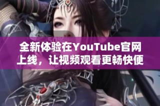全新体验在YouTube官网上线，让视频观看更畅快便利