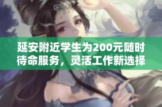 延安附近学生为200元随时待命服务，灵活工作新选择