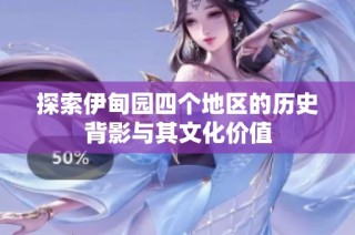 探索伊甸园四个地区的历史背影与其文化价值