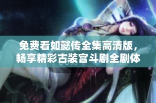 免费看如懿传全集高清版，畅享精彩古装宫斗剧全剧体验