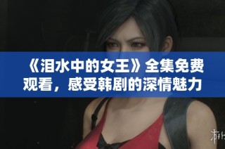 《泪水中的女王》全集免费观看，感受韩剧的深情魅力
