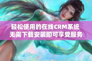 轻松使用的在线CRM系统 无需下载安装即可享受服务