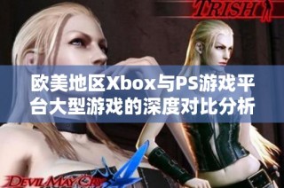 欧美地区Xbox与PS游戏平台大型游戏的深度对比分析