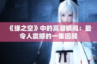 《缘之空》中的高潮瞬间：最令人震撼的一集回顾
