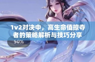 1v2对决中，高生命值掠夺者的策略解析与技巧分享