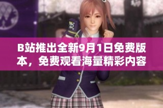 B站推出全新9月1日免费版本，免费观看海量精彩内容