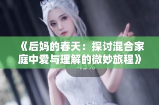 《后妈的春天：探讨混合家庭中爱与理解的微妙旅程》