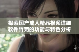 探索国产成人精品视频详细软件竹菊的功能与特色分析