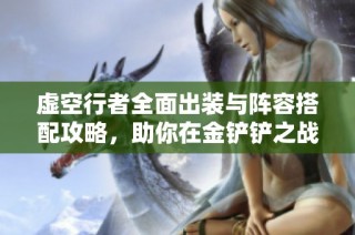 虚空行者全面出装与阵容搭配攻略，助你在金铲铲之战中获胜