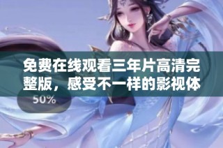 免费在线观看三年片高清完整版，感受不一样的影视体验