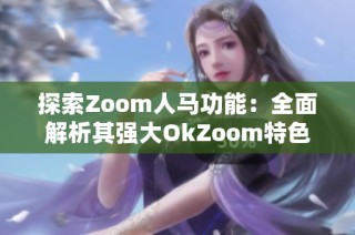 探索Zoom人马功能：全面解析其强大OkZoom特色与应用