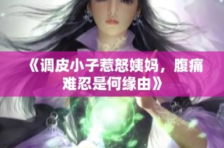 《调皮小子惹怒姨妈，腹痛难忍是何缘由》