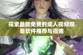 探索最新免费的成人视频观看软件推荐与指南