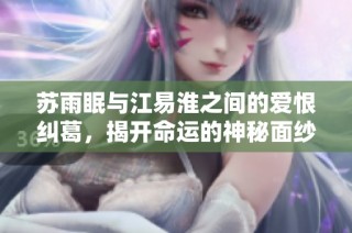 苏雨眠与江易淮之间的爱恨纠葛，揭开命运的神秘面纱