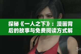 探秘《一人之下》：漫画背后的故事与免费阅读方式解析