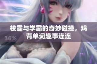 校霸与学霸的奇妙碰撞，鸡背单词趣事连连