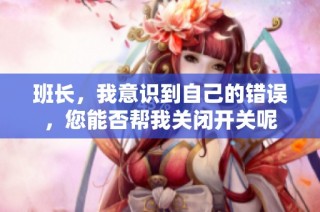 班长，我意识到自己的错误，您能否帮我关闭开关呢