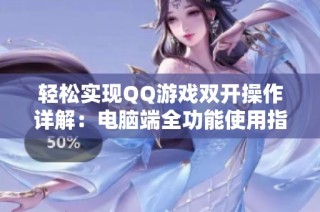 轻松实现QQ游戏双开操作详解：电脑端全功能使用指南