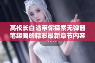 高校长白沽带你探索无弹窗笔趣阁的精彩最新章节内容