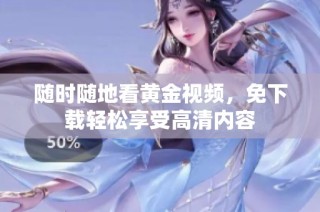 随时随地看黄金视频，免下载轻松享受高清内容