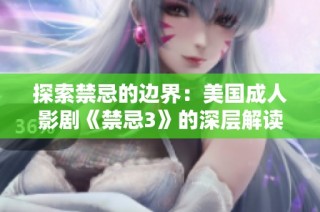 探索禁忌的边界：美国成人影剧《禁忌3》的深层解读与文化影响