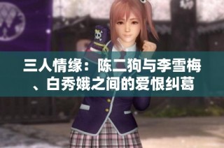 三人情缘：陈二狗与李雪梅、白秀娥之间的爱恨纠葛