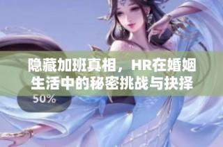 隐藏加班真相，HR在婚姻生活中的秘密挑战与抉择