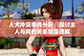 人犬冲突事件分析：探讨主人与狗的关系加深理解