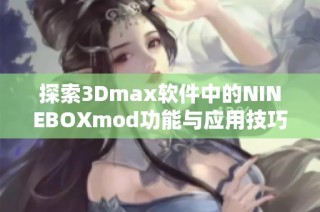 探索3Dmax软件中的NINEBOXmod功能与应用技巧