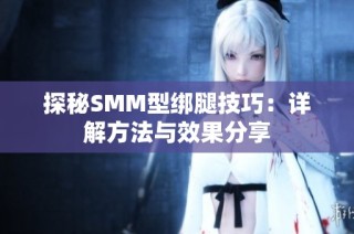 探秘SMM型绑腿技巧：详解方法与效果分享