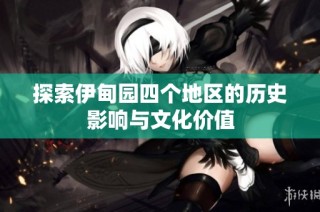 探索伊甸园四个地区的历史影响与文化价值