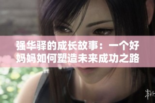 强华驿的成长故事：一个好妈妈如何塑造未来成功之路